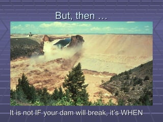 BBuutt,, tthheenn …… 
IItt iiss nnoott IIFF yyoouurr ddaamm wwiillll bbrreeaakk,, iitt’’ss WWHHEENN 
 