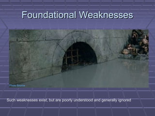 FFoouunnddaattiioonnaall WWeeaakknneesssseess 
Photo Source 
Such weaknesses exist, but are poorly understood and generally ignored 
 