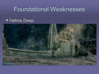 Foundational Weaknesses 
 Helms Deep 
Photo Source 
 