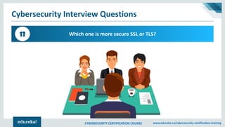 CYBERSECURITY CERTIFICATION COURSE www.edureka.co/cybersecurity-certification-training
Cybersecurity Interview Questions
Which one is more secure SSL or TLS?13
 