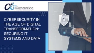 CYBERSECURITY IN
THE AGE OF DIGITAL
TRANSFORMATION:
SECURING IT
SYSTEMS AND DATA
 