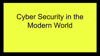 Cyber Security in the
Modern World
 