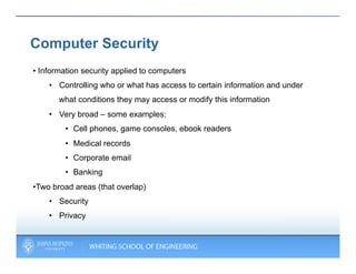 Computer Security
•  Information security applied to computers
    •  Controlling who or what has access to certain inform...