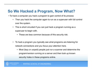 So We Hacked a Program, Now What?
•  To hack a computer you hack a program to gain control of its process
    •  Then you ...