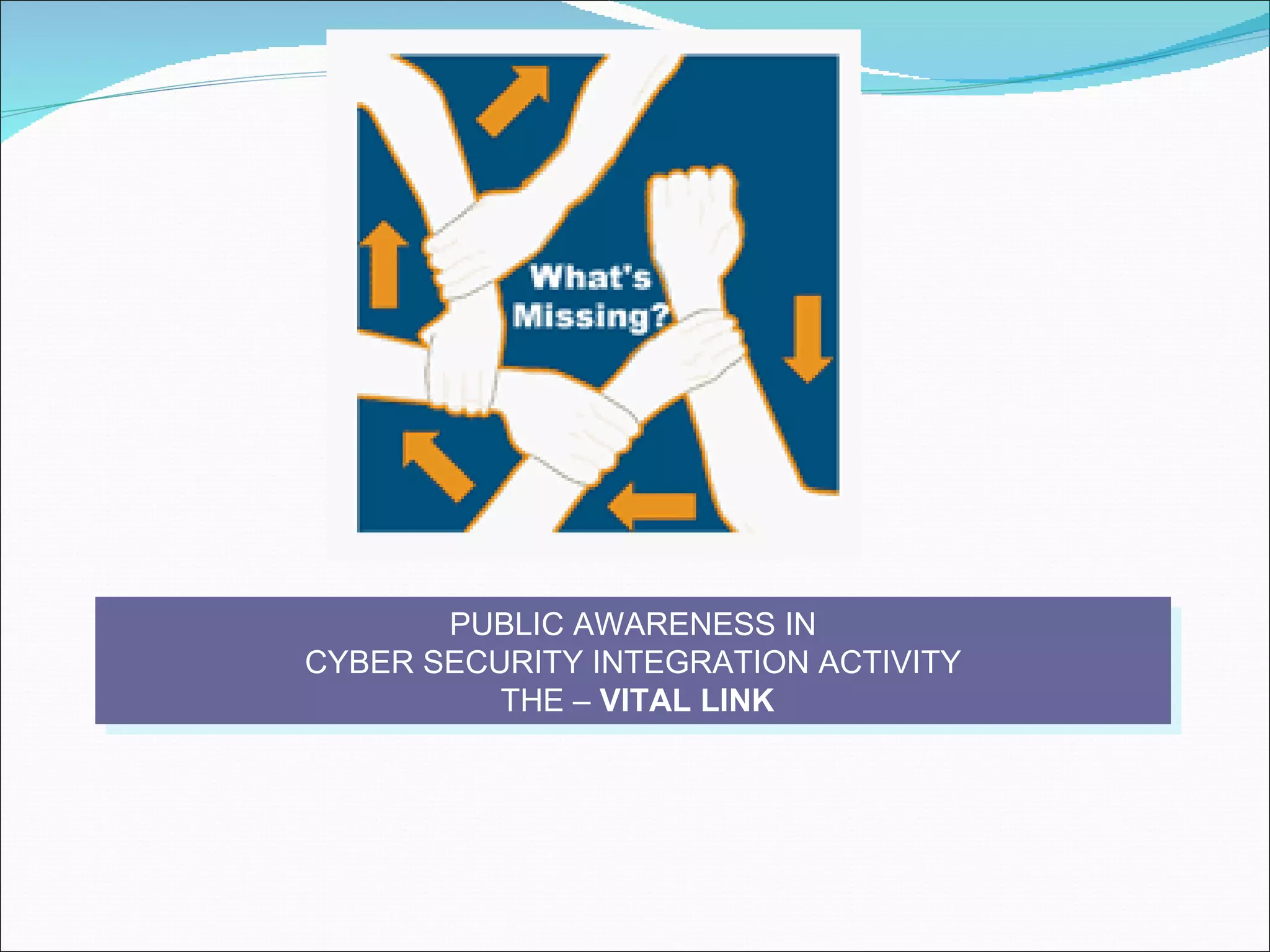 PUBLIC AWARENESS IN CYBER SECURITY INTEGRATION ACTIVITY THE –  VITAL LINK 