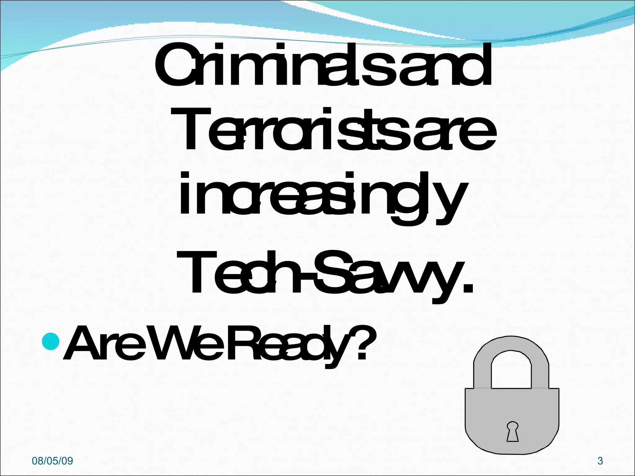 Criminals and Terrorists are increasingly  Tech-Savvy.  Are We Ready? 08/05/09 