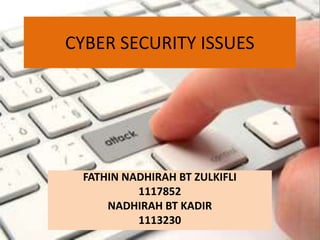 CYBER SECURITY ISSUES




 FATHIN NADHIRAH BT ZULKIFLI
          1117852
     NADHIRAH BT KADIR
          1113230
 