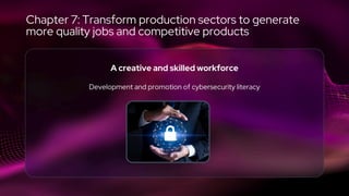 A creative and skilled workforce
Development and promotion of cybersecurity literacy
Chapter 7: Transform production sectors to generate
more quality jobs and competitive products
 