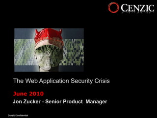 The Web Application Security Crisis

    June 2010
    Jon Zucker - Senior Product Manager

Cenzic Confidential                       1
 