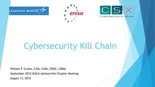 Cybersecurity Kill Chain
William F. Crowe, CISA, CISM, CRISC, CRMA
September 2015 ISACA Jacksonville Chapter Meeting
August 13, 2015
 