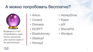 А можно попробовать бесплатно?
• Amun
• Conpot
• Dionaea
• DCEPT
• Elastichoney
• Glastopf
• Honeyd
• HoneyDrive
• Kippo
• p0f
• ShockPot
• Wordpot
🔮Возможно стоит
попробовать open
source решения
для оценки идеи и
ее реализации
 