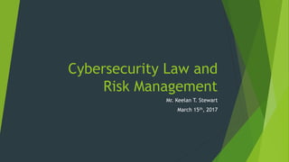 Cybersecurity Law and
Risk Management
Mr. Keelan T. Stewart
March 15th, 2017
 