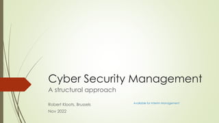 Cyber Security Management
A structural approach
Robert Kloots, Brussels
Nov 2022
Available for Interim Management
 