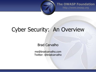 The OWASP Foundation
http://www.owasp.org
Cyber Security: An Overview
Brad Carvalho
me@bradcarvalho.com
Twitter: @bradcarvalho
 