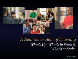 A New Generation of Learning What’s Up, What’s in Store & What’s at Stake Mark David Milliron [email_address]   