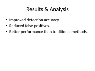 Results & Analysis
• Improved detection accuracy.
• Reduced false positives.
• Better performance than traditional methods.
 