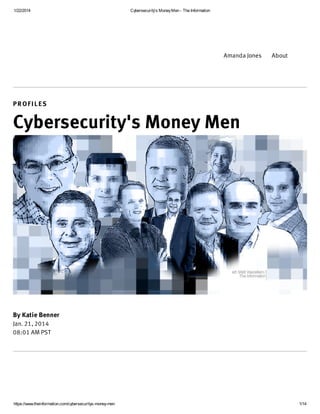 1/22/2014 Cybersecurity's Money Men - The Information 
Amanda Jones About 
P R O F I L E S 
Cybersecurity's Money Men 
By Katie Benner 
Jan. 21, 2014 
08:01 AM PST 
https://www.theinformation.com/cybersecuritys-money-men 1/14 
 