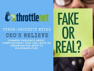 CEO'S BELIEVE
COMMON THOUGHTS ABOUT
CYBER-SECURITY THAT CAN LEAVE AN
ORGANIZATION OPEN TO
VULNERABILITIES 
CYBER-SECURITY MYTHS
 