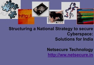 Structuring a National Strategy to secure
                             Cyberspace:
                       Solutions for India

                   Netsecure Technology
                   http://ww.netsecure.in
 