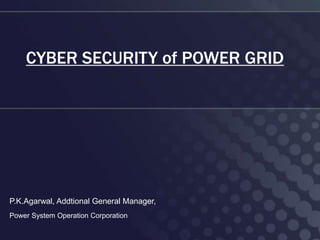CYBER SECURITY of POWER GRID
P.K.Agarwal, Addtional General Manager,
Power System Operation Corporation
 