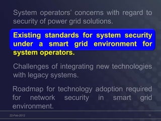 Existing standards for system security
under a smart grid environment for
system operators.
22-Feb-2012 11
 