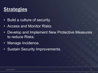 Strategies
• Build a culture of security.
• Access and Monitor Risks.
• Develop and Implement New Protective Measures
to reduce Risks.
• Manage Incidence.
• Sustain Security Improvements.
22-Feb-2012 28
 