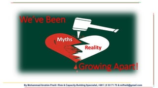 By Mohammad Ibrahim Fheili / Risk & Capacity Building Specialist, +961 03 33 71 75 & mifheili@gmail.com
We’ve Been
Growing Apart!
Myths
Reality
 