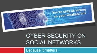 CYBER SECURITY ON
SOCIAL NETWORKS
Because it matters .
 