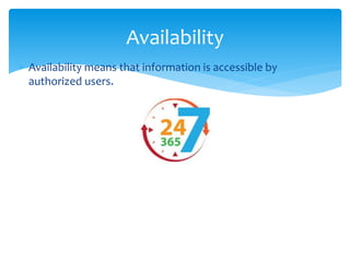  Availability means that information is accessible by
authorized users.
Availability
 