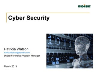Cyber Security
Patricia Watson
PatriciaWatson@BoiseInc.com
Digital Forensics Program Manager
March 2013
 