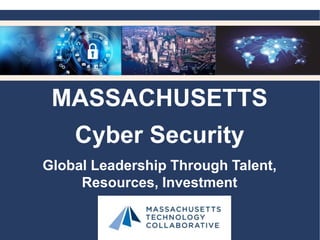MASSACHUSETTS
Cyber Security
Global Leadership Through Talent,
Resources, Investment
 