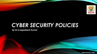 CYBER SECURITY POLICIES
By Dr.S.Jagadeesh Kumar
NIMS University, Jaipur
 