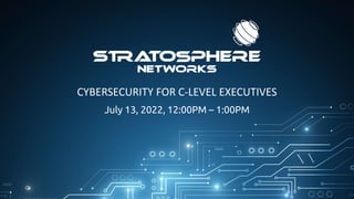 CYBERSECURITY FOR C-LEVEL EXECUTIVES
July 13, 2022, 12:00PM – 1:00PM
 