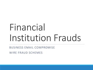 Financial
Institution Frauds
BUSINESS EMAIL COMPROMISE
WIRE FRAUD SCHEMES
 