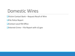 Domestic Wires
Victim Contact Bank – Request Recall of Wire
File Police Report
Contact Local FBI Office
Internet Crime – File Report with ic3.gov
 