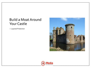 Build a Moat Around
Your Castle
• Layered Protection
 