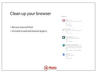 Clean up your browser
• Remove Java and Flash
• Uninstall unused web browser plugin’s.
 