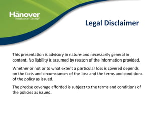 40
Legal Disclaimer
This presentation is advisory in nature and necessarily general in
content. No liability is assumed by reason of the information provided.
Whether or not or to what extent a particular loss is covered depends
on the facts and circumstances of the loss and the terms and conditions
of the policy as issued.
The precise coverage afforded is subject to the terms and conditions of
the policies as issued.
 