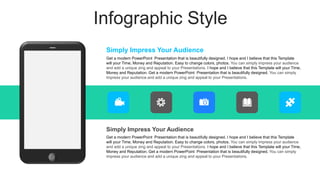 Infographic Style
Simply Impress Your Audience
Get a modern PowerPoint Presentation that is beautifully designed. I hope and I believe that this Template
will your Time, Money and Reputation. Easy to change colors, photos. You can simply impress your audience
and add a unique zing and appeal to your Presentations. I hope and I believe that this Template will your Time,
Money and Reputation. Get a modern PowerPoint Presentation that is beautifully designed. You can simply
impress your audience and add a unique zing and appeal to your Presentations.
Simply Impress Your Audience
Get a modern PowerPoint Presentation that is beautifully designed. I hope and I believe that this Template
will your Time, Money and Reputation. Easy to change colors, photos. You can simply impress your audience
and add a unique zing and appeal to your Presentations. I hope and I believe that this Template will your Time,
Money and Reputation. Get a modern PowerPoint Presentation that is beautifully designed. You can simply
impress your audience and add a unique zing and appeal to your Presentations.
 