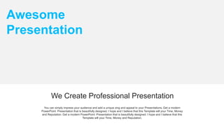 Awesome
Presentation
We Create Professional Presentation
You can simply impress your audience and add a unique zing and appeal to your Presentations. Get a modern
PowerPoint Presentation that is beautifully designed. I hope and I believe that this Template will your Time, Money
and Reputation. Get a modern PowerPoint Presentation that is beautifully designed. I hope and I believe that this
Template will your Time, Money and Reputation.
 