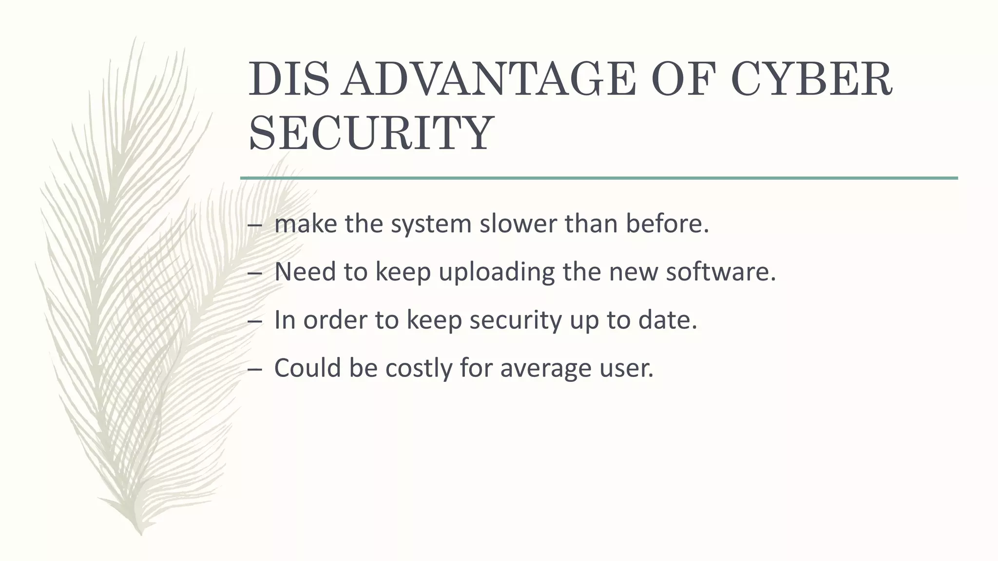 DIS ADVANTAGE OF CYBER
SECURITY
– make the system slower than before.
– Need to keep uploading the new software.
– In order to keep security up to date.
– Could be costly for average user.
 