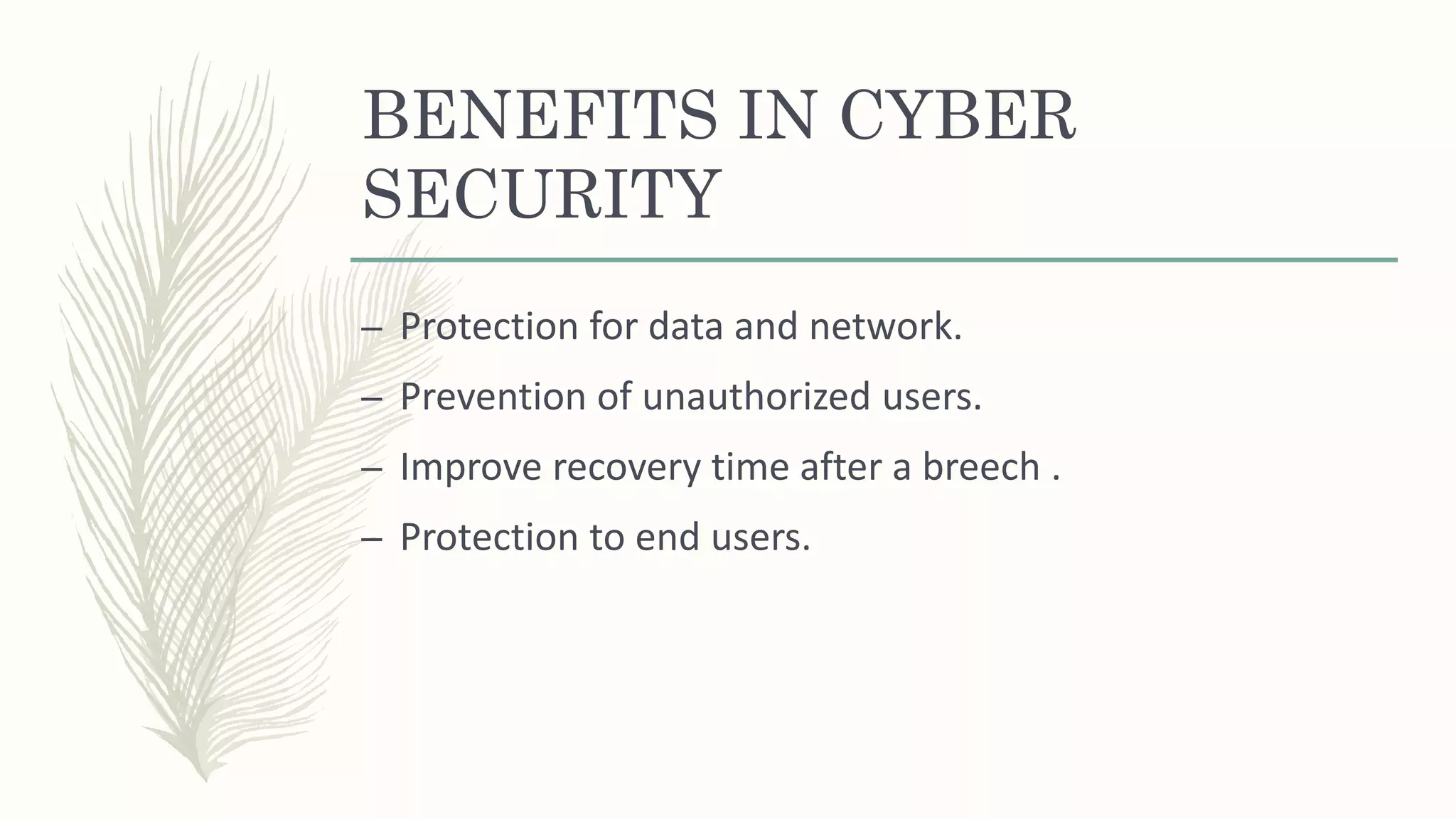 BENEFITS IN CYBER
SECURITY
– Protection for data and network.
– Prevention of unauthorized users.
– Improve recovery time after a breech .
– Protection to end users.
 