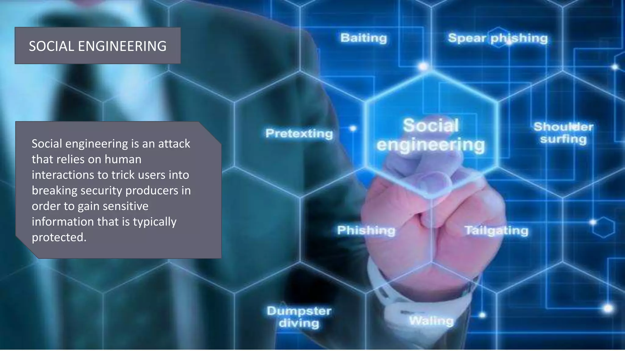 SOCIAL ENGINEERING
Social engineering is an attack
that relies on human
interactions to trick users into
breaking security producers in
order to gain sensitive
information that is typically
protected.
 