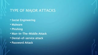 TYPE OF MAJOR ATTACKS
• Social Engineering
• Malware
• Phishing
• Man-In-The-Middle Attack
• Denial-of-service attack
• Password Attack
 