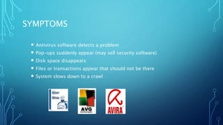 SYMPTOMS
 Antivirus software detects a problem
 Pop-ups suddenly appear (may sell security software)
 Disk space disappears
 Files or transactions appear that should not be there
 System slows down to a crawl
 