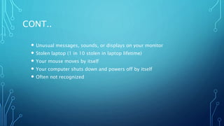 CONT..
 Unusual messages, sounds, or displays on your monitor
 Stolen laptop (1 in 10 stolen in laptop lifetime)
 Your mouse moves by itself
 Your computer shuts down and powers off by itself
 Often not recognized
 