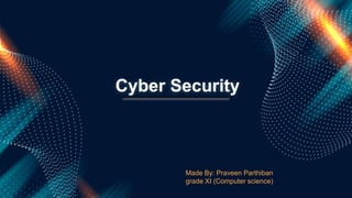 Cyber Security
Made By: Praveen Parthiban
grade XI (Computer science)
 