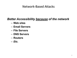 17
Network-Based Attacks
Better Accessibility because of the network
– Web sites
– Email Servers
– File Servers
– DNS Servers
– Routers
– Etc.
 