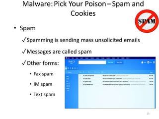 Malware:Pick Your Poison–Spam and
Cookies
• Spam
✓Spamming is sending mass unsolicited emails
✓Messages are called spam
✓Other forms:
• Fax spam
• IM spam
• Text spam
25
 