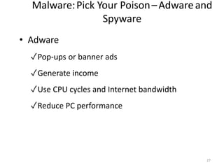 Malware:Pick Your Poison–Adwareand
Spyware
• Adware
✓Pop-ups or banner ads
✓Generate income
✓Use CPU cycles and Internet bandwidth
✓Reduce PC performance
27
 
